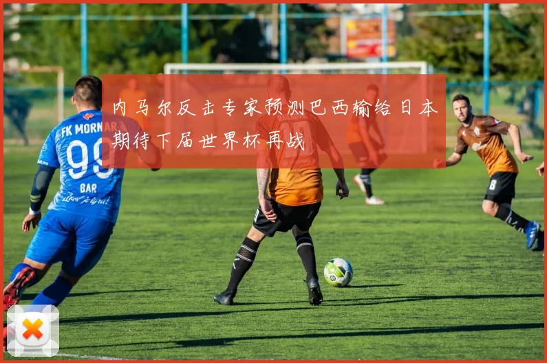 内马尔反击专家预测巴西输给日本期待下届世界杯再战