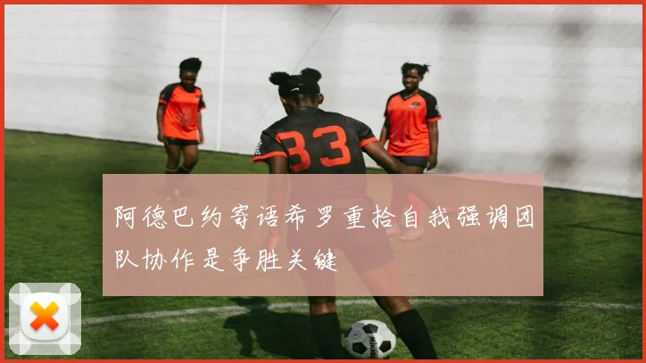 阿德巴约寄语希罗重拾自我强调团队协作是争胜关键