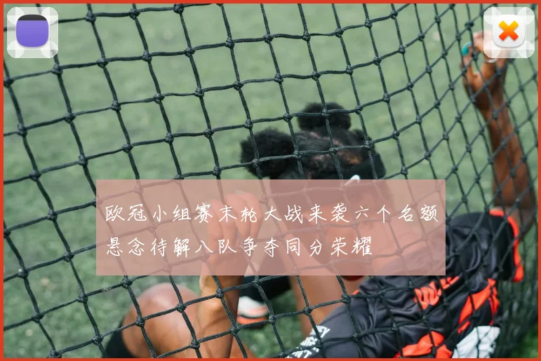 欧冠小组赛末轮大战来袭六个名额悬念待解八队争夺同分荣耀
