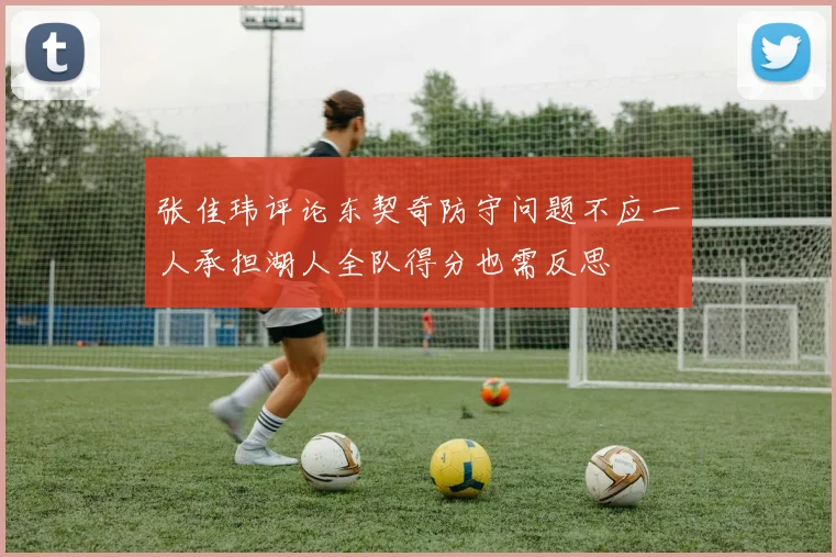 张佳玮评论东契奇防守问题不应一人承担湖人全队得分也需反思