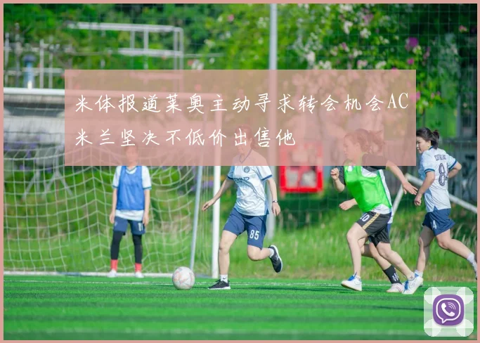 米体报道莱奥主动寻求转会机会AC米兰坚决不低价出售他