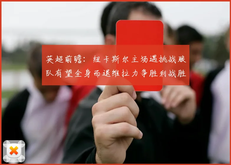 英超前瞻：纽卡斯尔主场遇挑战狼队有望全身而退维拉力争胜利战胜埃弗顿