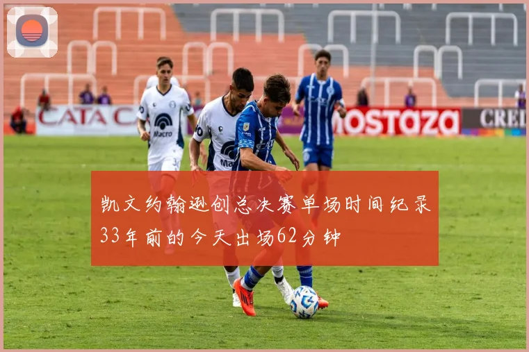 凯文约翰逊创总决赛单场时间纪录33年前的今天出场62分钟