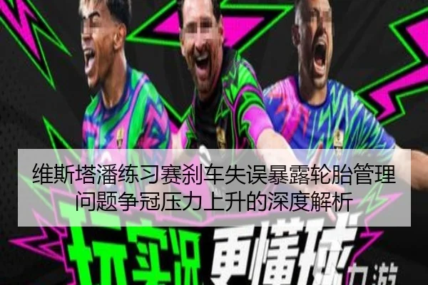 维斯塔潘练习赛刹车失误暴露轮胎管理问题争冠压力上升的深度解析 | bet365