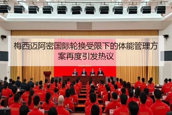 梅西迈阿密国际轮换受限下的体能管理方案再度引发热议 | bet365